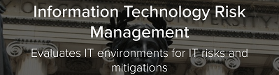 Information Technology Risk Management: Evaluates IT environments for IT risks and mitigations
