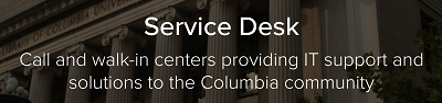 Service Desk: Call and walk-in centers providing IT support and solutions to the Columbia community